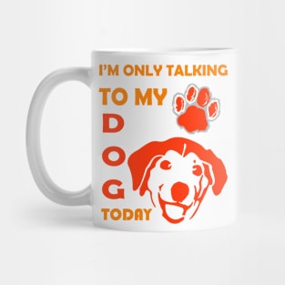 I'm Only Talking to My Dog Today, Funny Idea Gift for Dog  lovers and dog owner Mug